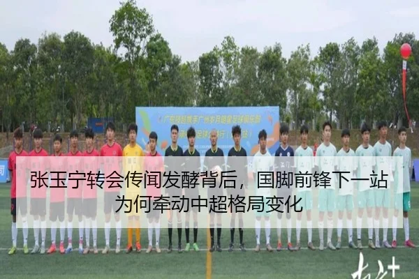 张玉宁转会传闻发酵背后，国脚前锋下一站为何牵动中超格局变化